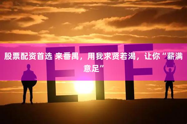 股票配资首选 来番禺，用我求贤若渴，让你“薪满意足”