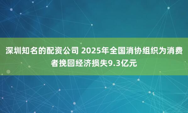 深圳知名的配资公司 2025年全国消协组织为消费者挽回经济损失9.3亿元